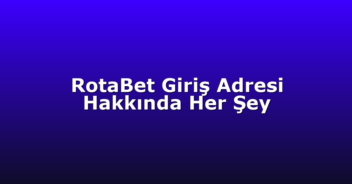 RotaBet Giriş Adresi Hakkında Her Şey